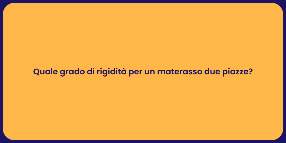 Quale grado di rigidità per un materasso due piazze?