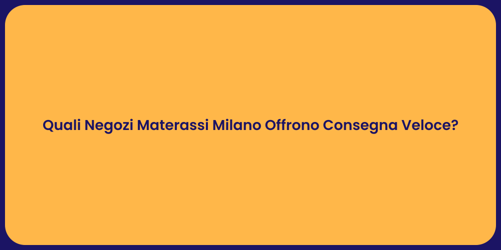 Quali Negozi Materassi Milano Offrono Consegna Veloce?