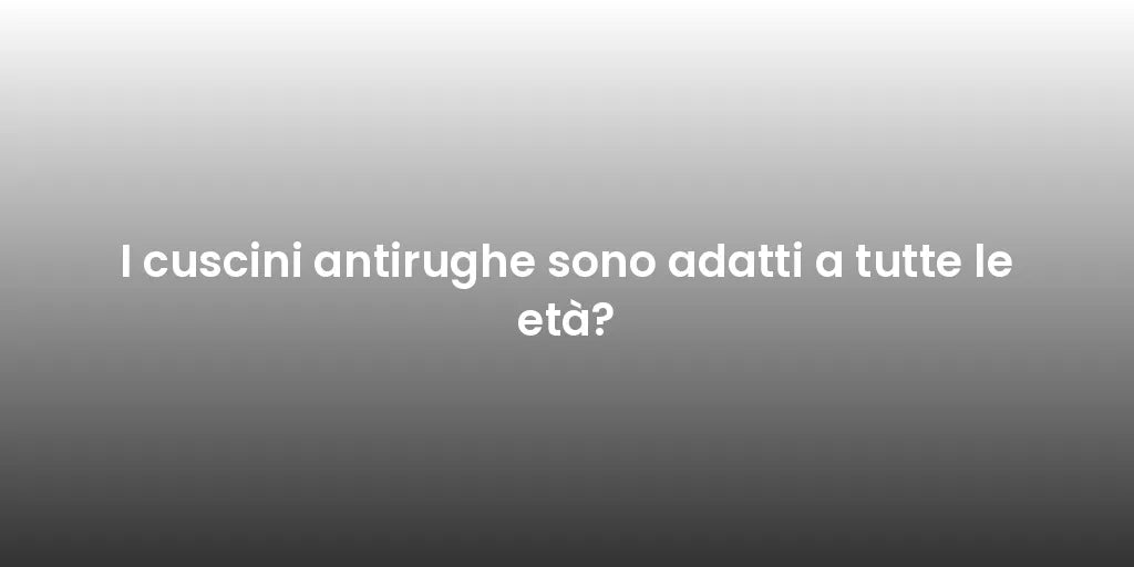 I cuscini antirughe sono adatti a tutte le età?