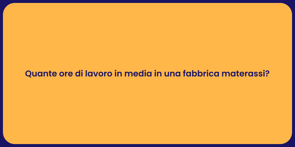 Quante ore di lavoro in media in una fabbrica materassi?