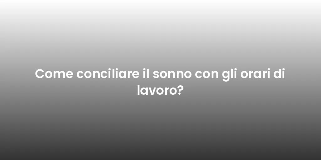 Come conciliare il sonno con gli orari di lavoro?