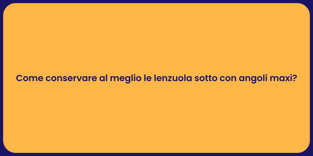 Come conservare al meglio le lenzuola sotto con angoli maxi?