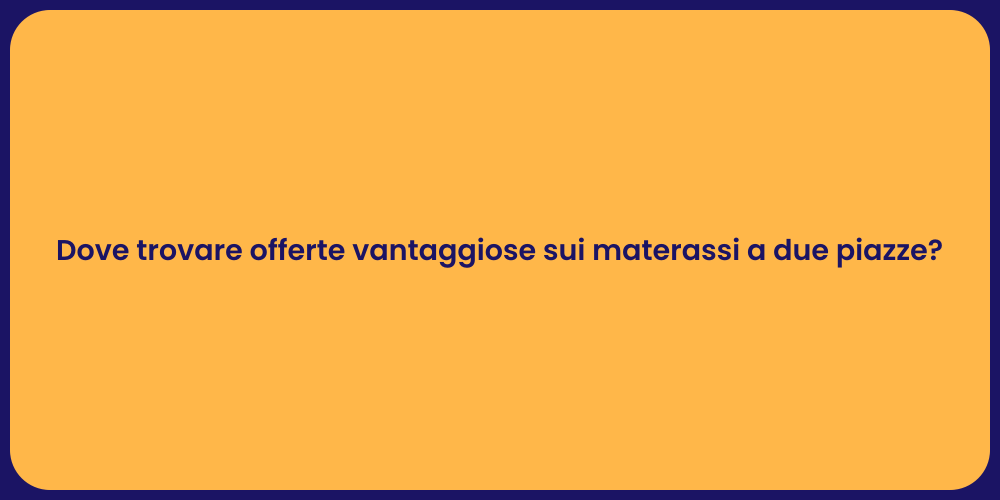 Dove trovare offerte vantaggiose sui materassi a due piazze?