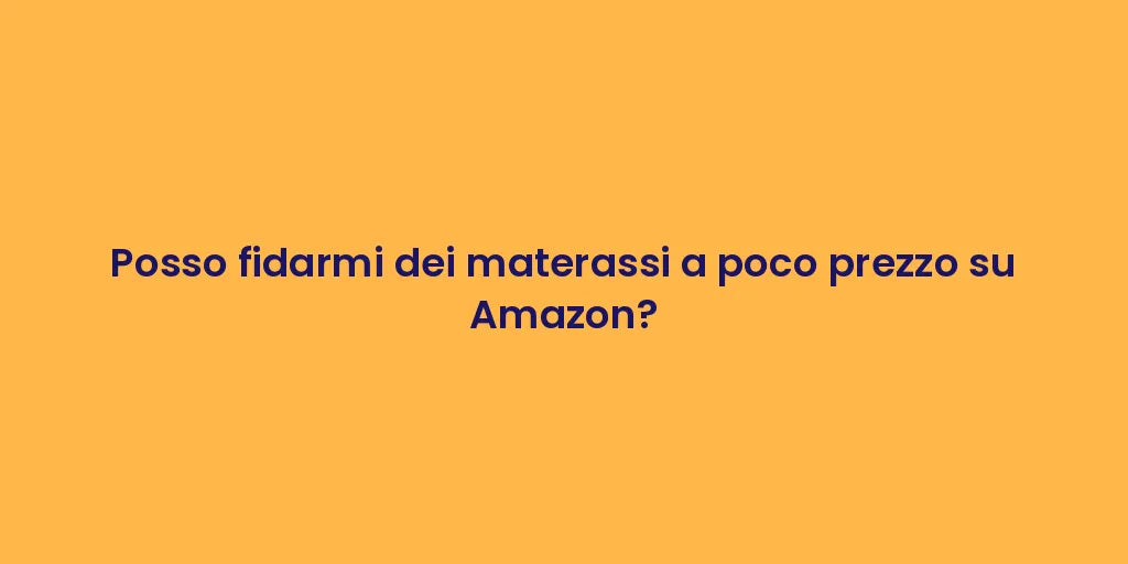 Posso fidarmi dei materassi a poco prezzo su Amazon?