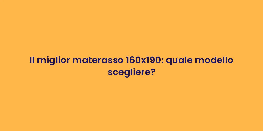Il miglior materasso 160x190: quale modello scegliere?