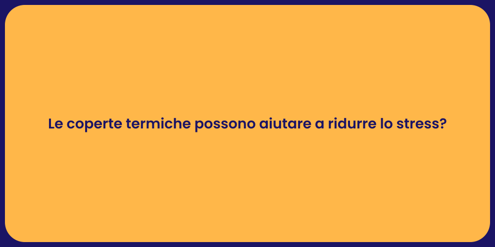 Le coperte termiche possono aiutare a ridurre lo stress?