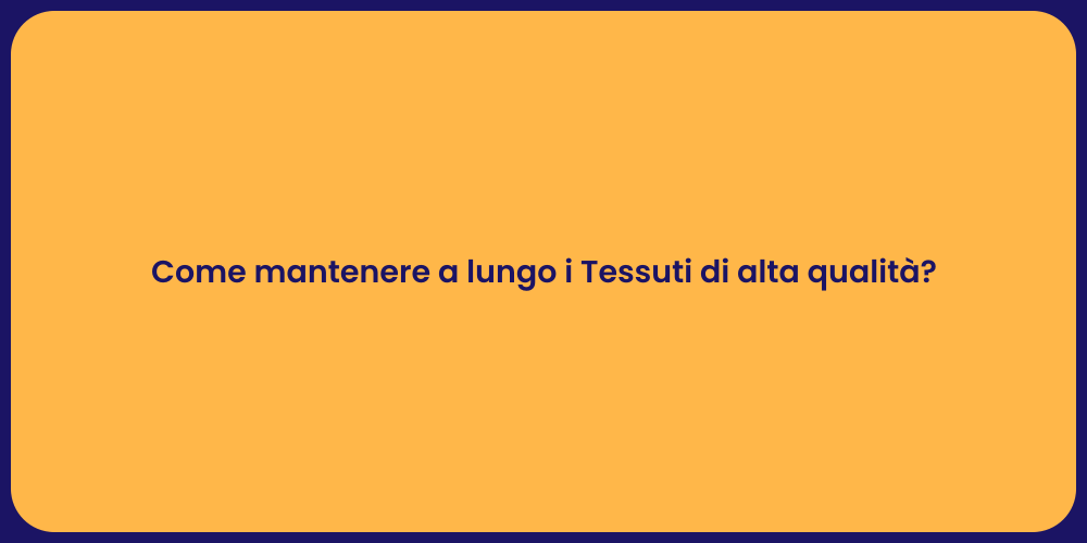 Come mantenere a lungo i Tessuti di alta qualità?
