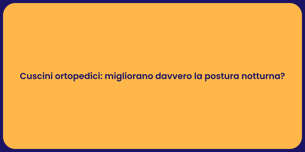 Cuscini ortopedici: migliorano davvero la postura notturna?