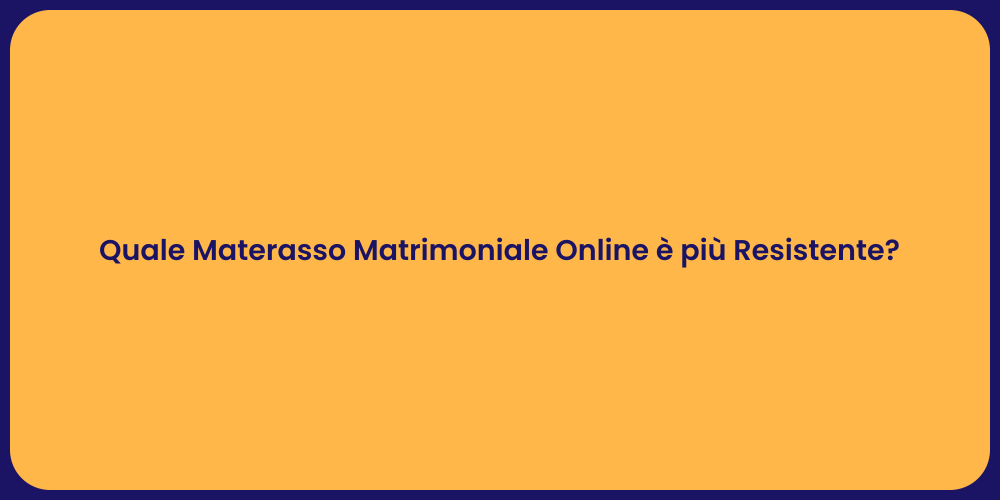 Quale Materasso Matrimoniale Online è più Resistente?