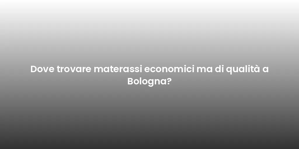 Dove trovare materassi economici ma di qualità a Bologna?
