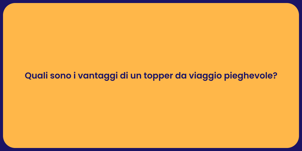 Quali sono i vantaggi di un topper da viaggio pieghevole?