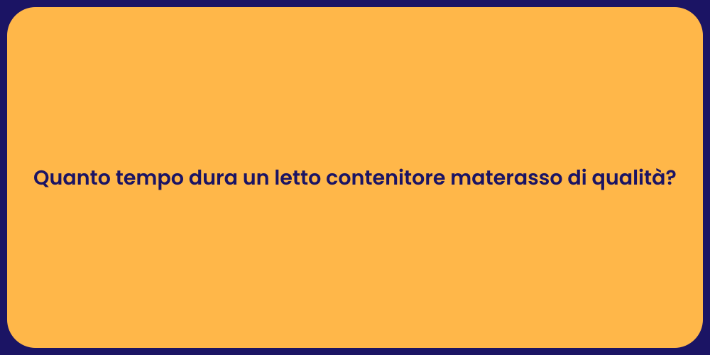 Quanto tempo dura un letto contenitore materasso di qualità?
