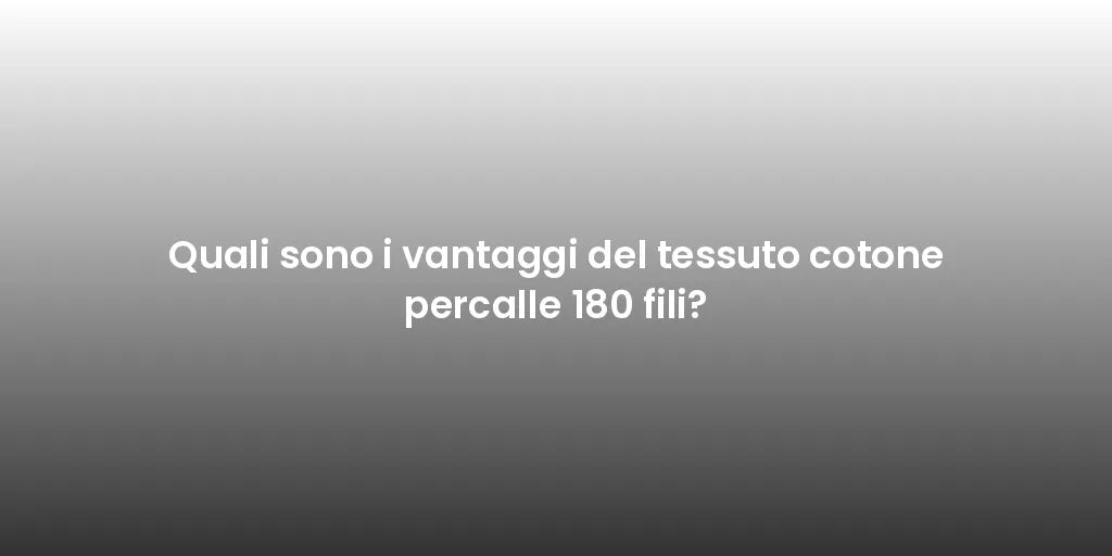 Quali sono i vantaggi del tessuto cotone percalle 180 fili?