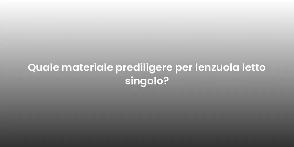 Quale materiale prediligere per lenzuola letto singolo?