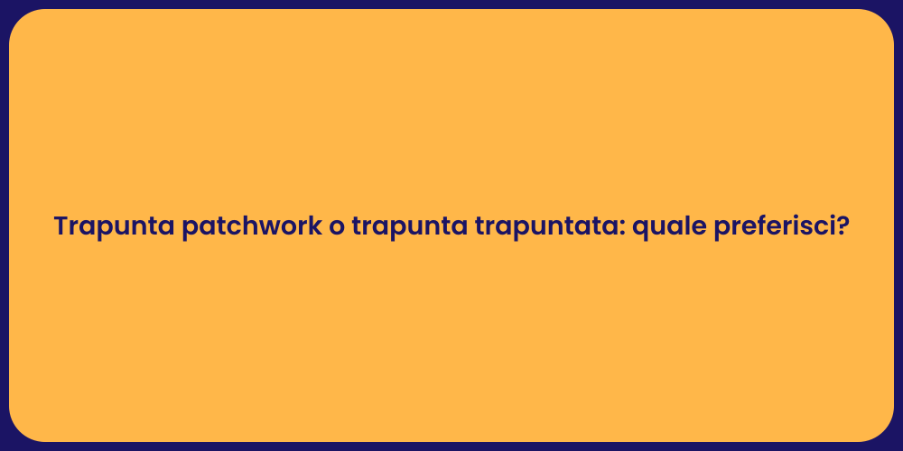 Trapunta patchwork o trapunta trapuntata: quale preferisci?