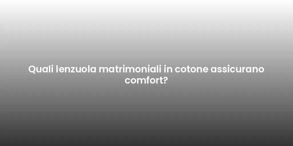 Quali lenzuola matrimoniali in cotone assicurano comfort?