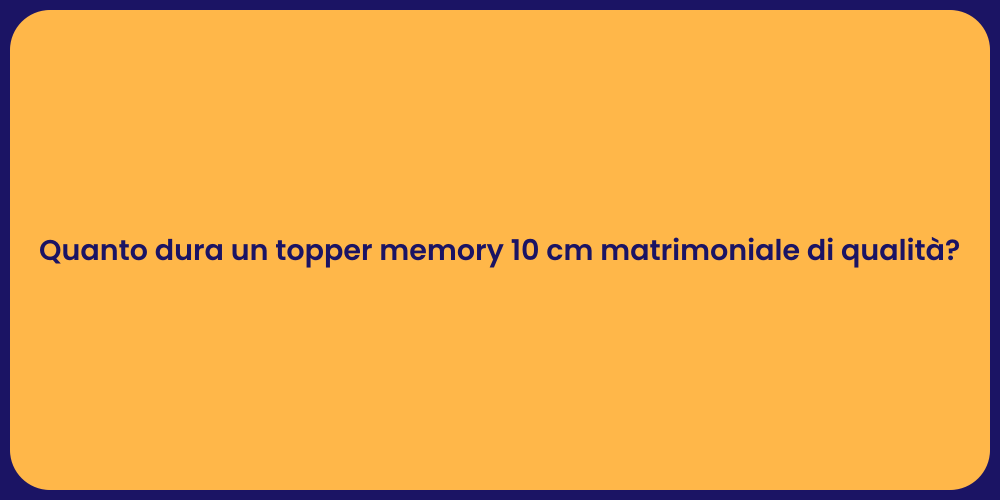Quanto dura un topper memory 10 cm matrimoniale di qualità?