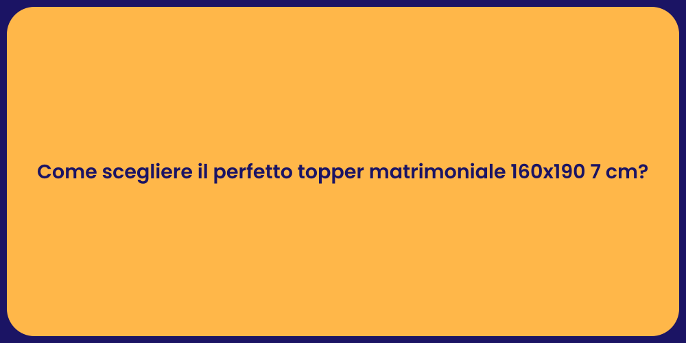 Come scegliere il perfetto topper matrimoniale 160x190 7 cm?