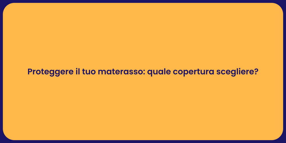 Proteggere il tuo materasso: quale copertura scegliere?