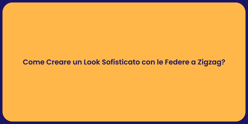 Come Creare un Look Sofisticato con le Federe a Zigzag?