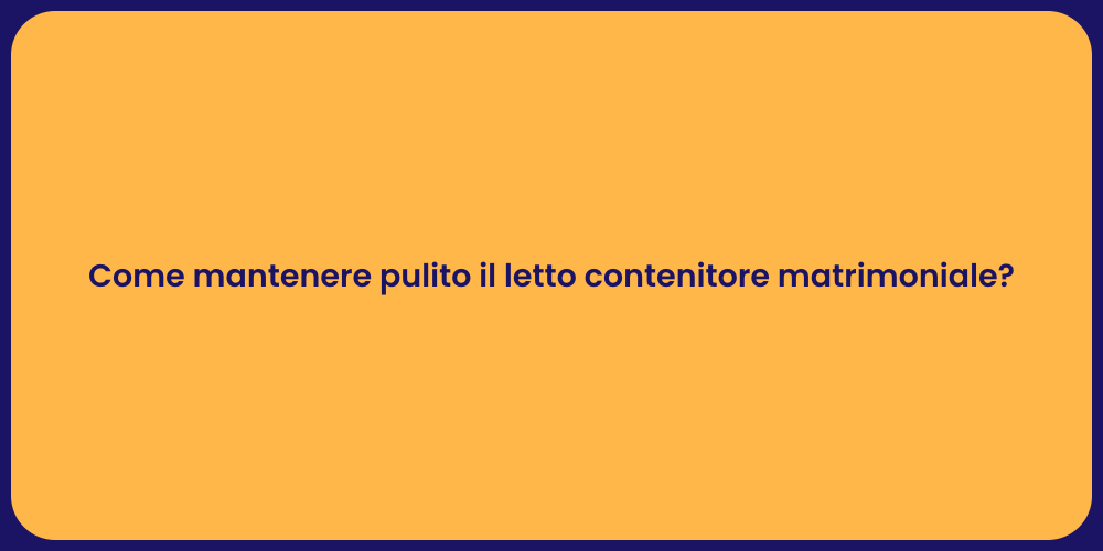 Come mantenere pulito il letto contenitore matrimoniale?