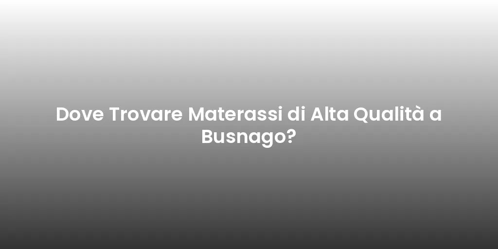 Dove Trovare Materassi di Alta Qualità a Busnago?