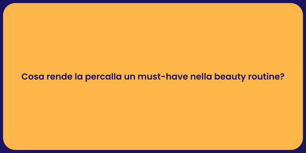 Cosa rende la percalla un must-have nella beauty routine?