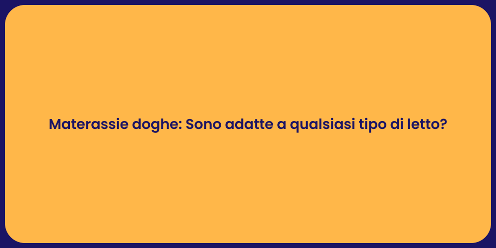 Materassie doghe: Sono adatte a qualsiasi tipo di letto?