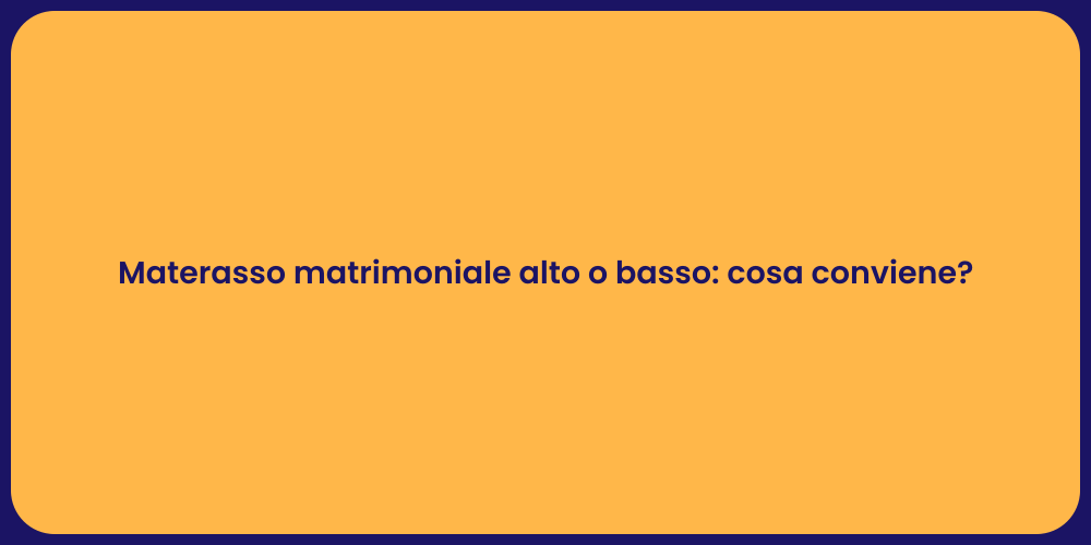 Materasso matrimoniale alto o basso: cosa conviene?