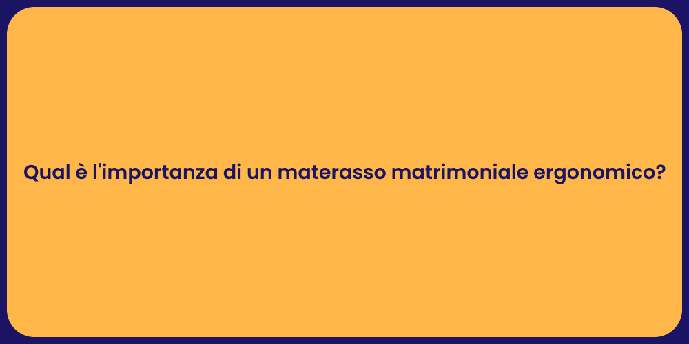 Qual è l'importanza di un materasso matrimoniale ergonomico?