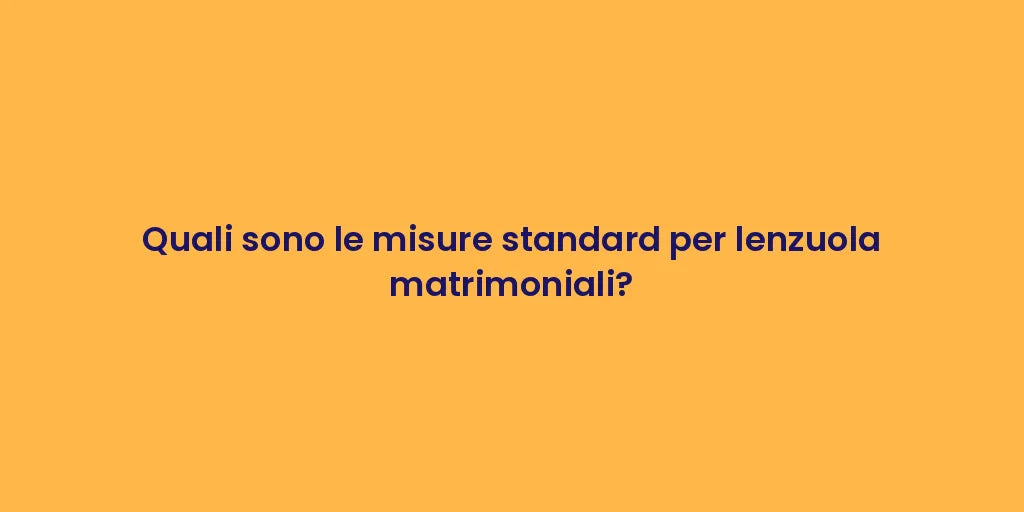 Quali sono le misure standard per lenzuola matrimoniali?