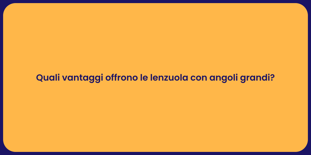 Quali vantaggi offrono le lenzuola con angoli grandi?