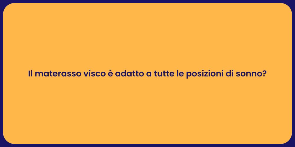 Il materasso visco è adatto a tutte le posizioni di sonno?