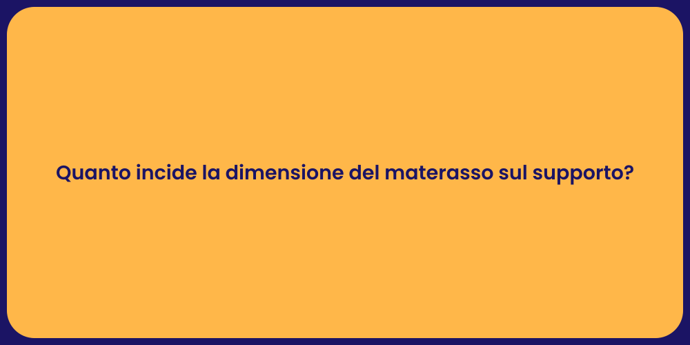 Quanto incide la dimensione del materasso sul supporto?