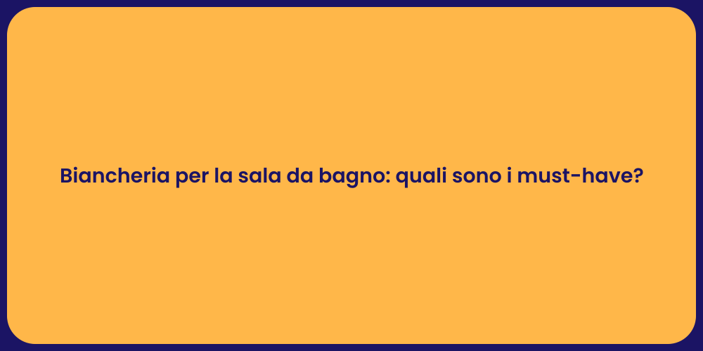 Biancheria per la sala da bagno: quali sono i must-have?