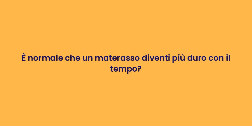 È normale che un materasso diventi più duro con il tempo?