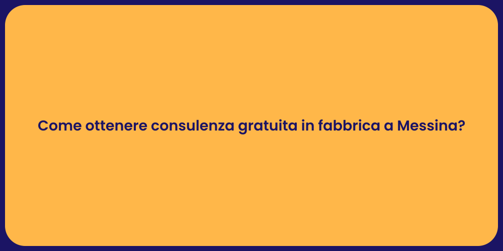 Come ottenere consulenza gratuita in fabbrica a Messina?