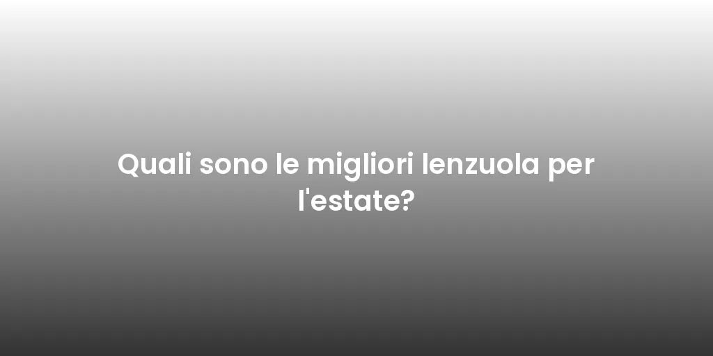 Quali sono le migliori lenzuola per l'estate?