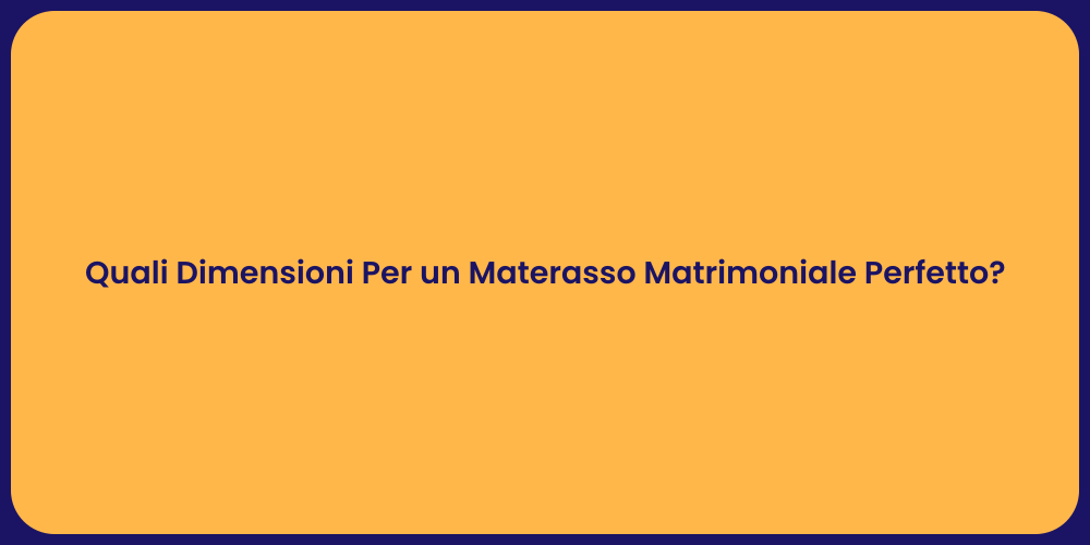 Quali Dimensioni Per un Materasso Matrimoniale Perfetto?