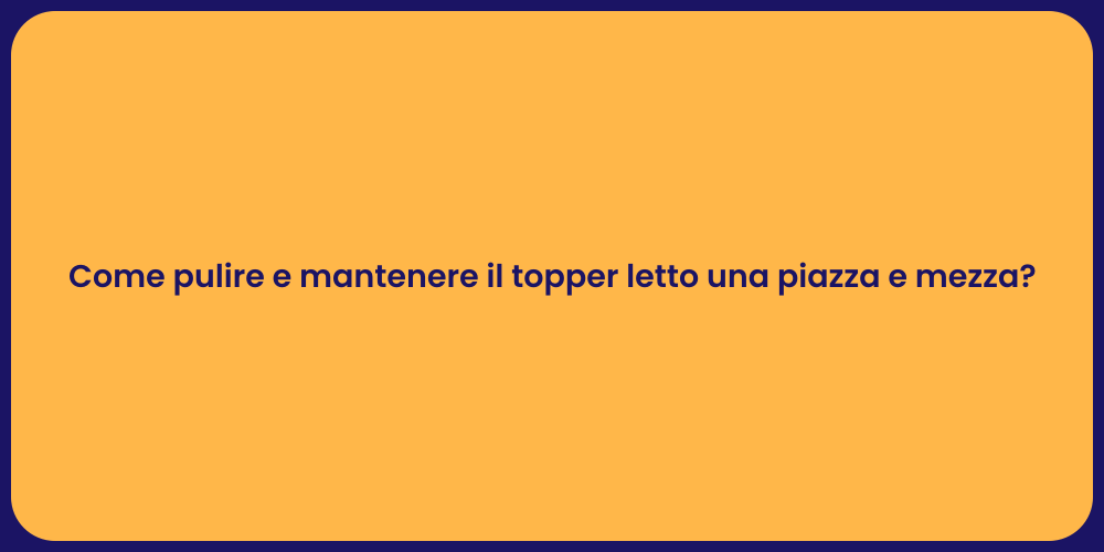 Come pulire e mantenere il topper letto una piazza e mezza?