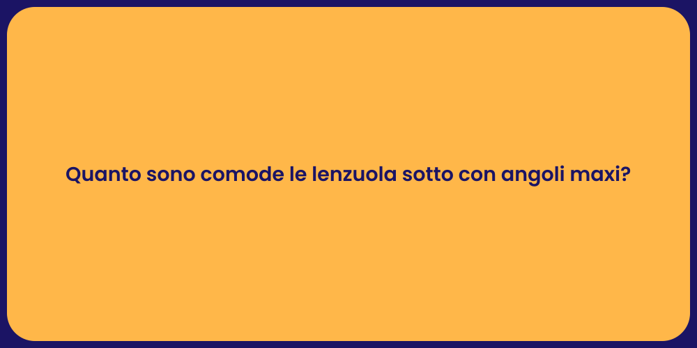 Quanto sono comode le lenzuola sotto con angoli maxi?