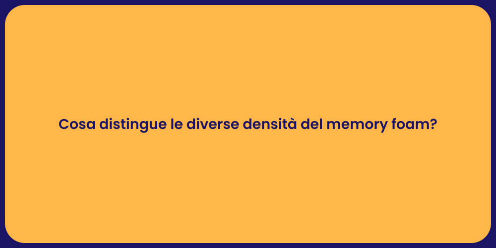 Cosa distingue le diverse densità del memory foam?