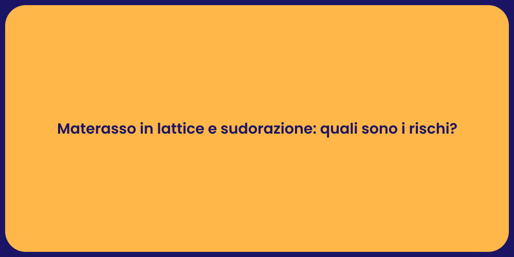 Materasso in lattice e sudorazione: quali sono i rischi?