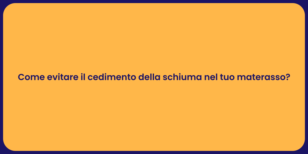 Come evitare il cedimento della schiuma nel tuo materasso?