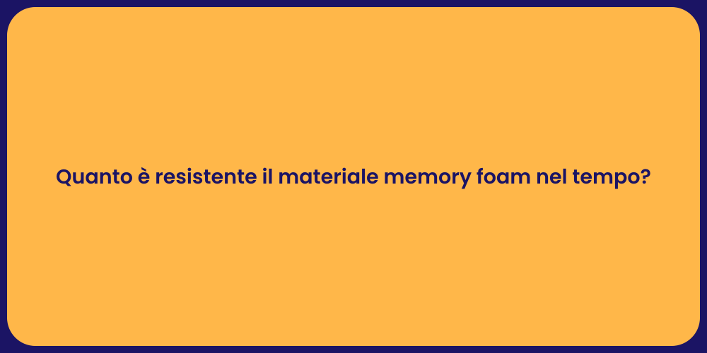 Quanto è resistente il materiale memory foam nel tempo?