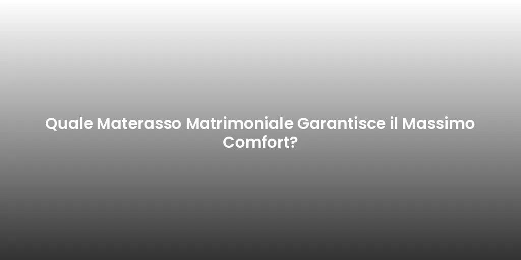 Quale Materasso Matrimoniale Garantisce il Massimo Comfort?