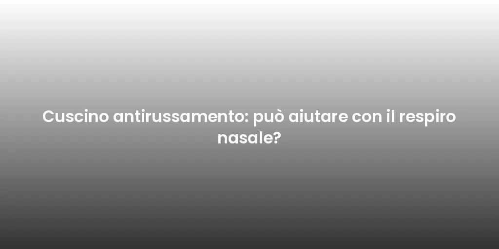 Cuscino antirussamento: può aiutare con il respiro nasale?