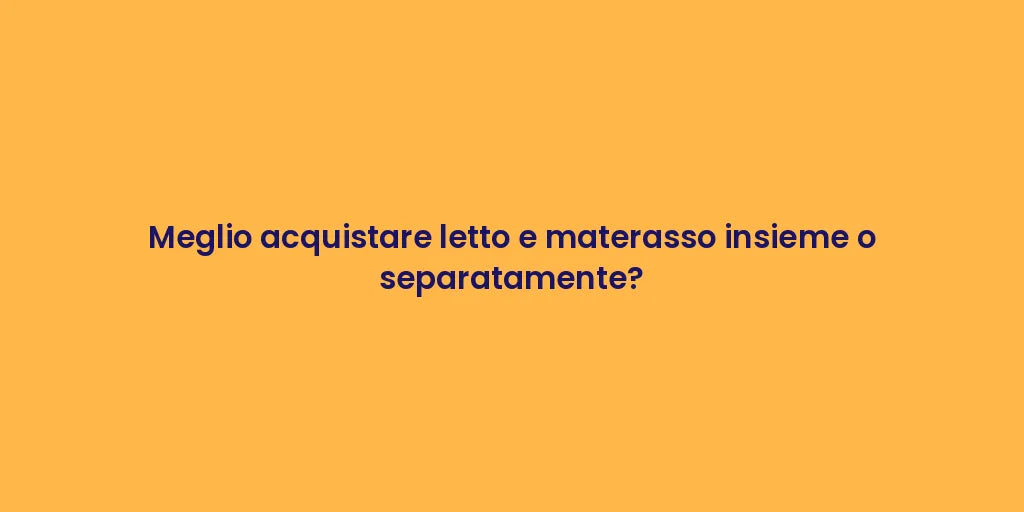 Meglio acquistare letto e materasso insieme o separatamente?