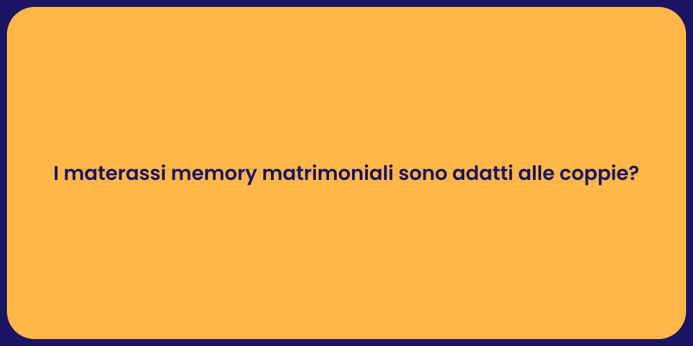 I materassi memory matrimoniali sono adatti alle coppie?