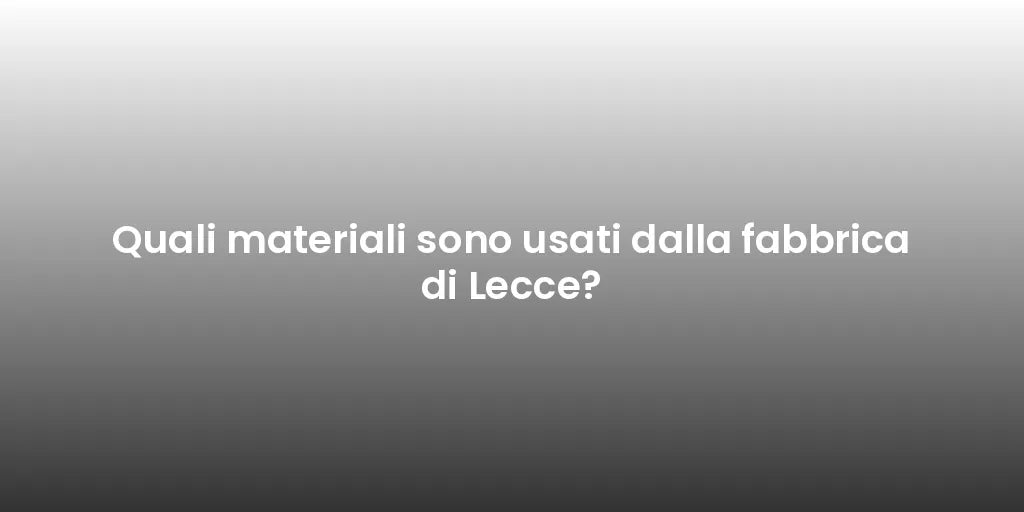 Quali materiali sono usati dalla fabbrica di Lecce?